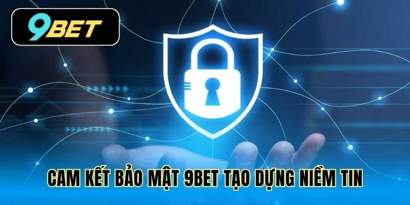 Cam kết bảo mật 9Bet tạo dựng niềm tin