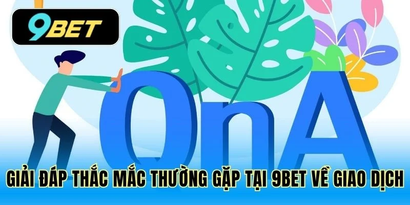 Giải đáp thắc mắc thường gặp tại 9Bet về giao dịch