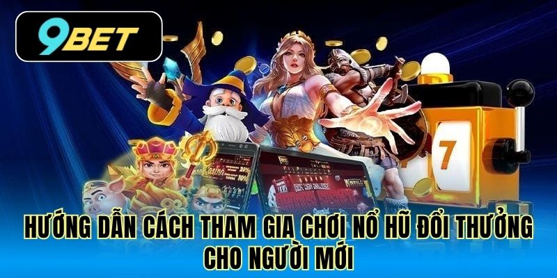 Hướng dẫn cách tham gia chơi nổ hũ đổi thưởng cho người mới