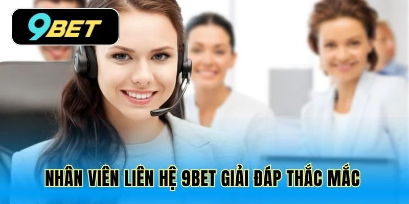 Nhân viên liên hệ 9Bet giải đáp thắc mắc