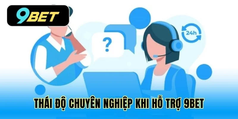 Thái độ chuyên nghiệp khi hỗ trợ 9Bet