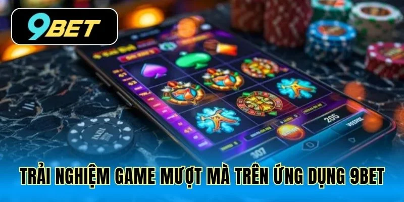 Trải nghiệm game mượt mà trên ứng dụng 9Bet